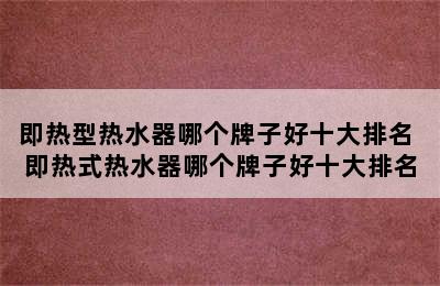 即热型热水器哪个牌子好十大排名 即热式热水器哪个牌子好十大排名